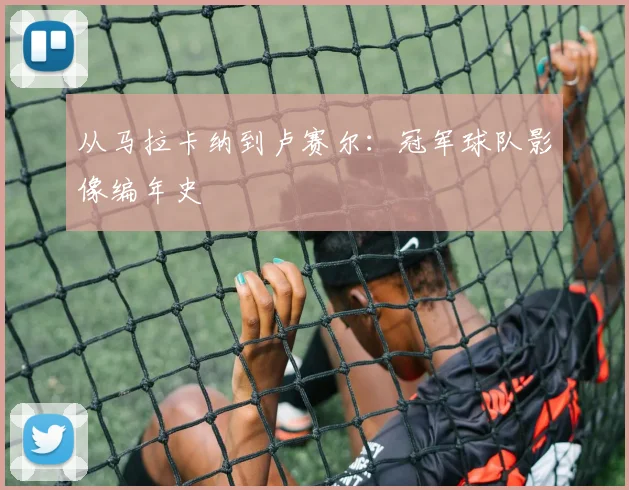 从马拉卡纳到卢赛尔：冠军球队影像编年史