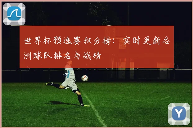 世界杯预选赛积分榜：实时更新各洲球队排名与战绩