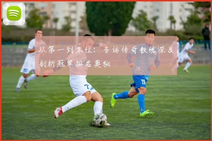 从第一到末位：专访传奇教练深度剖析冠军排名奥秘