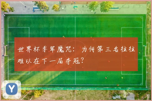 世界杯季军魔咒：为何第三名往往难以在下一届夺冠？
