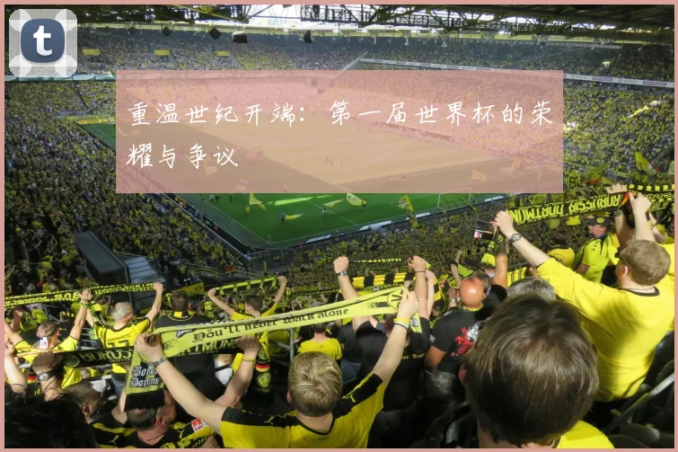 重温世纪开端：第一届世界杯的荣耀与争议