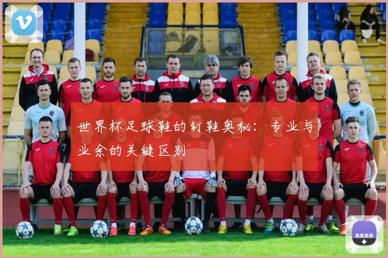 世界杯足球鞋的钉鞋奥秘：专业与业余的关键区别