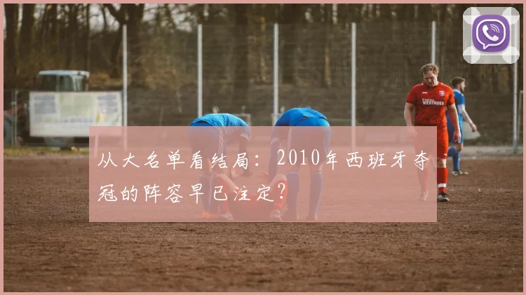 从大名单看结局：2010年西班牙夺冠的阵容早已注定？