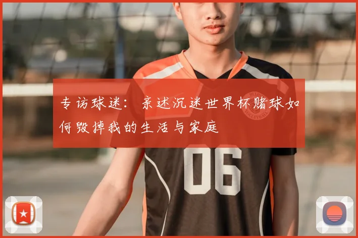 专访球迷:亲述沉迷世界杯赌球如何毁掉我的生活与家庭