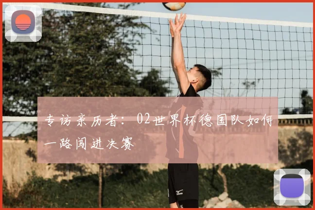 专访亲历者:02世界杯德国队如何一路闯进决赛