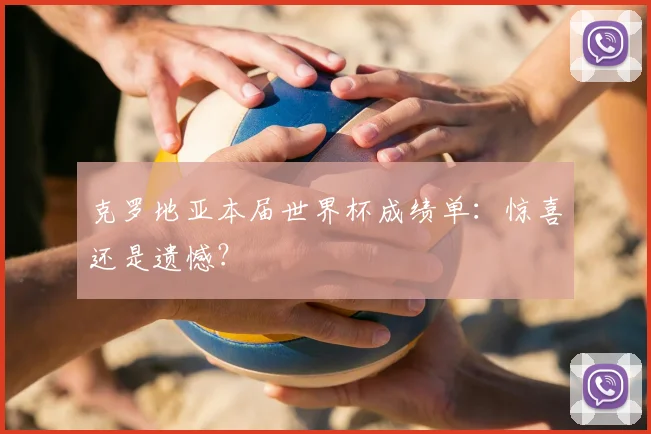 克罗地亚本届世界杯成绩单:惊喜还是遗憾?