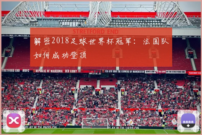 解密2018足球世界杯冠军：法国队如何成功登顶