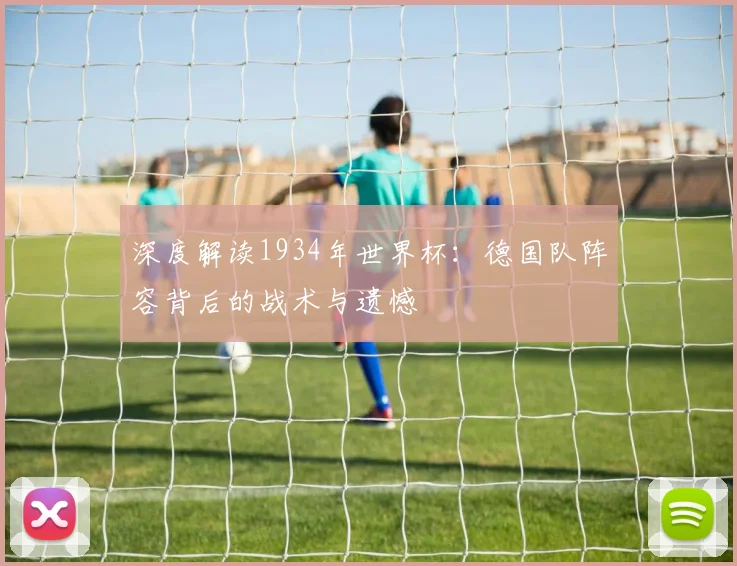 深度解读1934年世界杯:德国队阵容背后的战术与遗憾