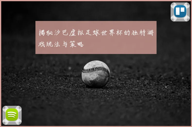 揭秘沙巴虚拟足球世界杯的独特游戏玩法与策略