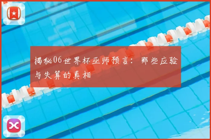 揭秘06世界杯巫师预言：那些应验与失算的真相