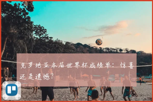 克罗地亚本届世界杯成绩单：惊喜还是遗憾？