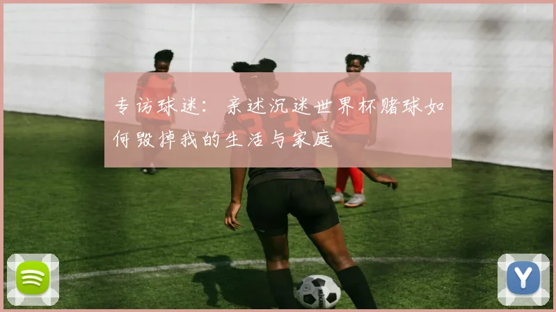 专访球迷:亲述沉迷世界杯赌球如何毁掉我的生活与家庭