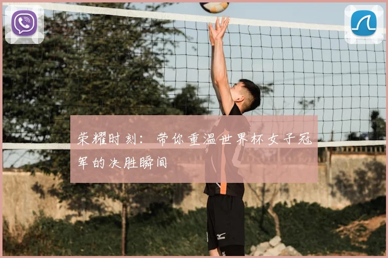 荣耀时刻:带你重温世界杯女子冠军的决胜瞬间
