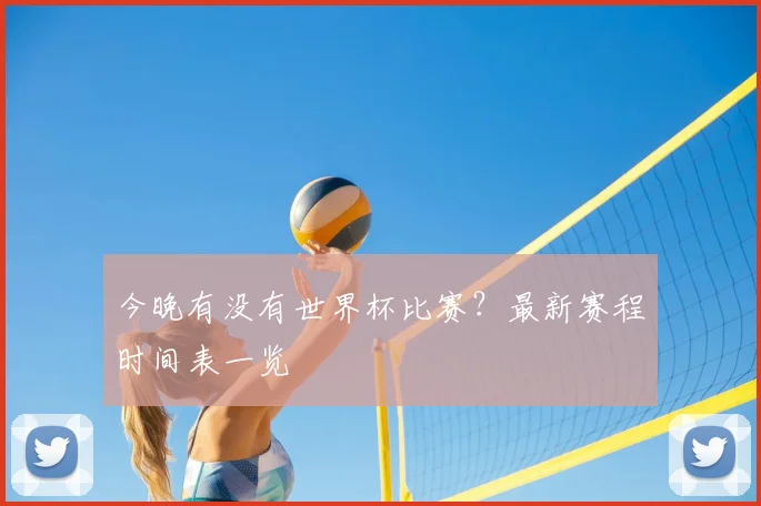 今晚有没有世界杯比赛?最新赛程时间表一览