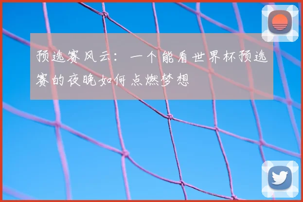 预选赛风云：一个能看世界杯预选赛的夜晚如何点燃梦想