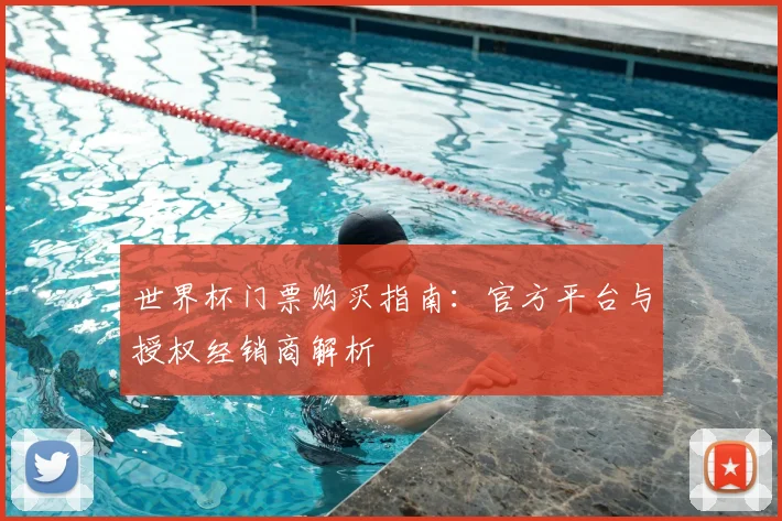 世界杯门票购买指南:官方平台与授权经销商解析