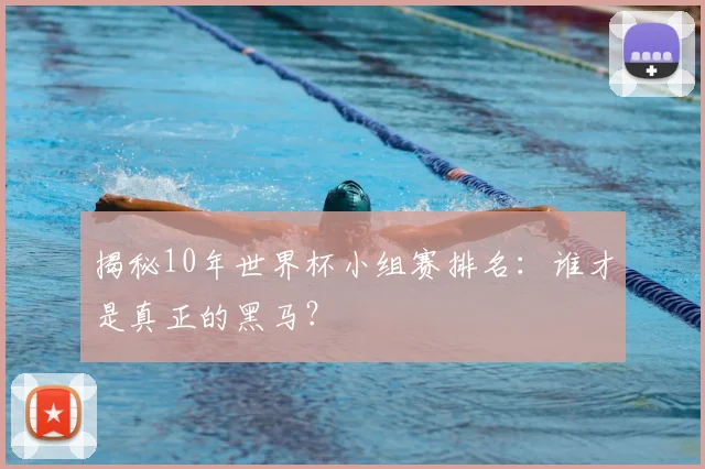 揭秘10年世界杯小组赛排名：谁才是真正的黑马？