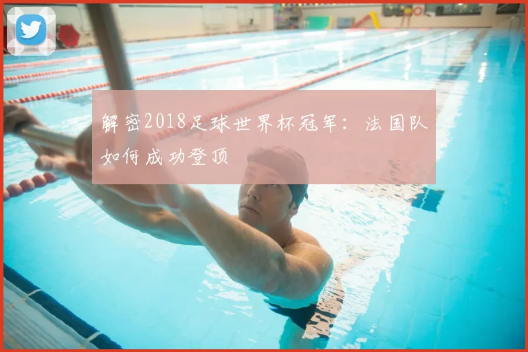 解密2018足球世界杯冠军：法国队如何成功登顶