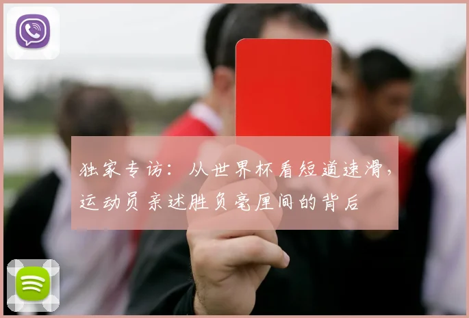 独家专访:从世界杯看短道速滑,运动员亲述胜负毫厘间的背后