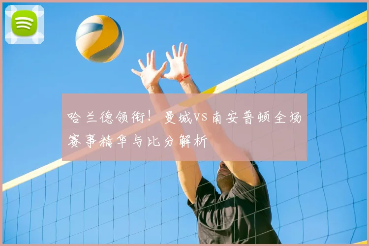 哈兰德领衔！曼城vs南安普顿全场赛事精华与比分解析