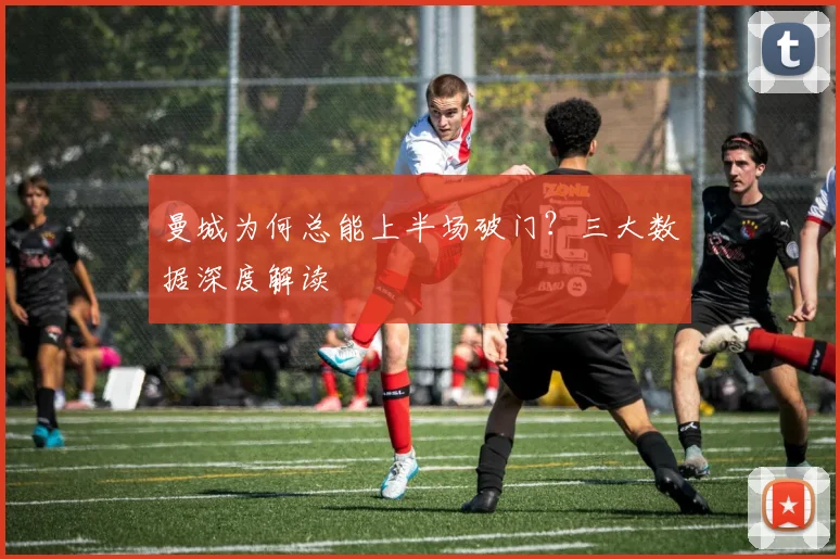 曼城为何总能上半场破门？三大数据深度解读