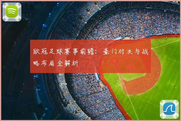 欧冠足球赛事前瞻：豪门对决与战略布局全解析