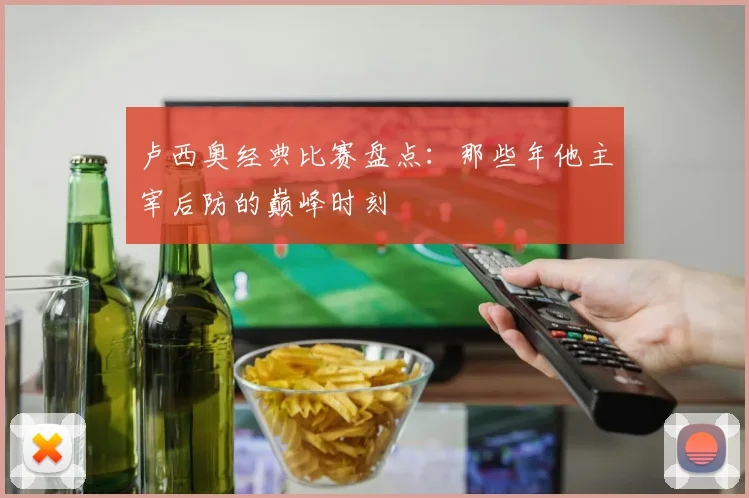 卢西奥经典比赛盘点：那些年他主宰后防的巅峰时刻