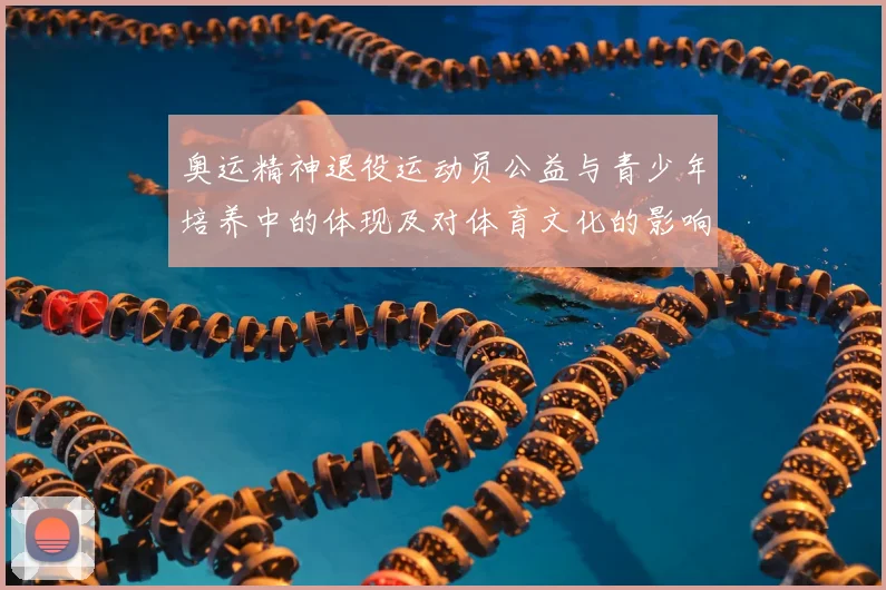 奥运精神退役运动员公益与青少年培养中的体现及对体育文化的影响