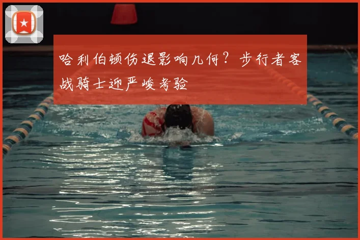 哈利伯顿伤退影响几何?步行者客战骑士迎严峻考验