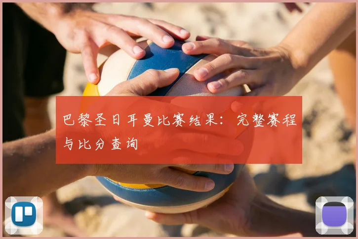 巴黎圣日耳曼比赛结果：完整赛程与比分查询