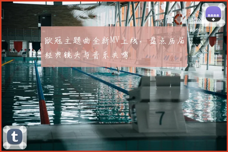 欧冠主题曲全新MV上线,盘点历届经典镜头与音乐共鸣