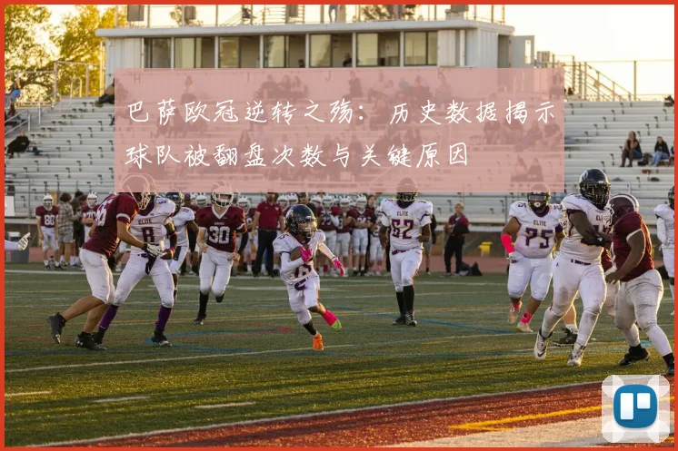 巴萨欧冠逆转之殇:历史数据揭示球队被翻盘次数与关键原因