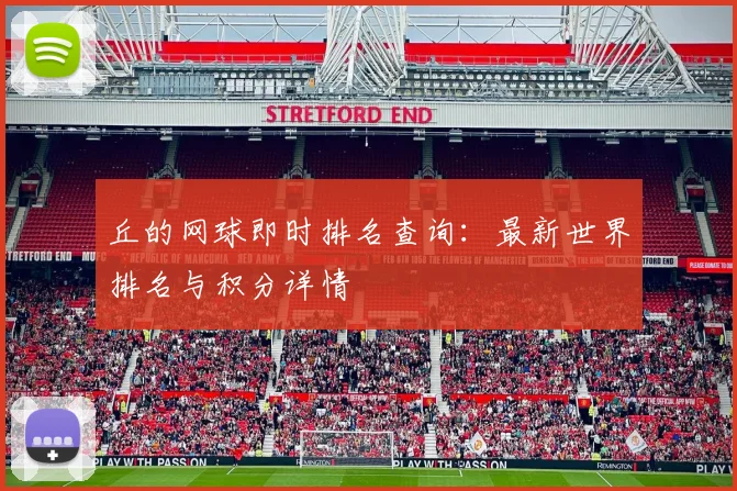 丘的网球即时排名查询：最新世界排名与积分详情