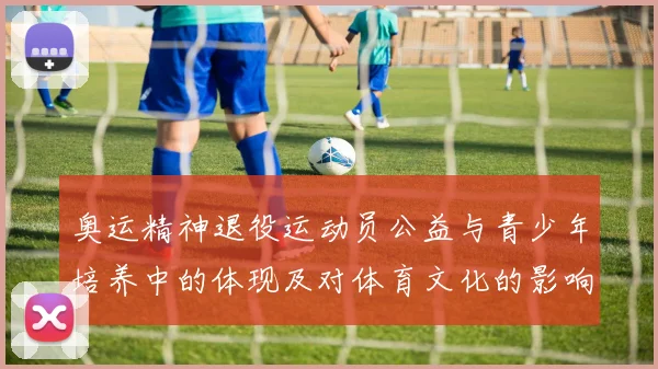 奥运精神退役运动员公益与青少年培养中的体现及对体育文化的影响