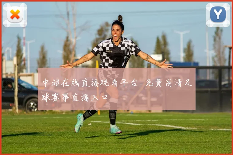 中超在线直播观看平台_免费高清足球赛事直播入口