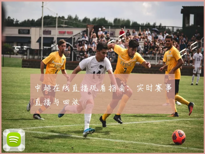 中超在线直播观看指南：实时赛事直播与回放