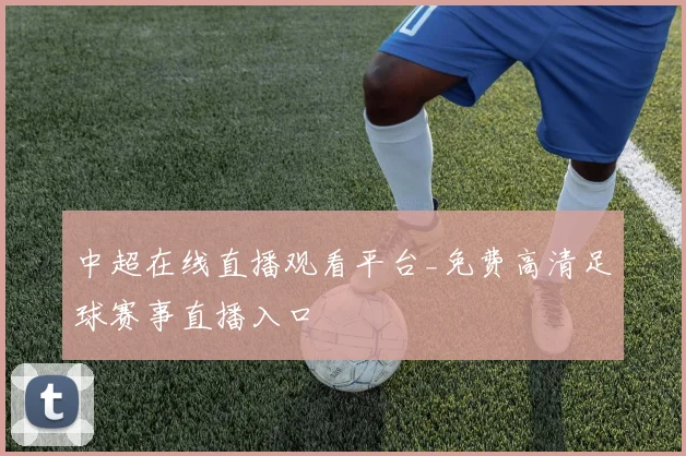 中超在线直播观看平台_免费高清足球赛事直播入口